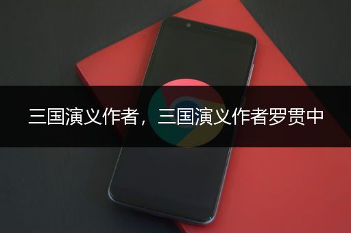 三国演义作者，三国演义作者罗贯中